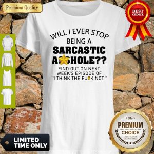 Nice Will I Ever Stop Being A Sarcastic Asshole Shirt