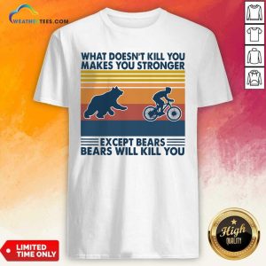 Nice What Doesn’t Kill You Makes You Stronger Except Bears Bears Will Kill You Vintage Retro Shirt