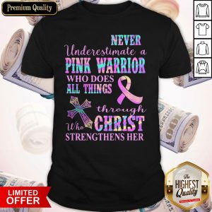Never Underestimate A Pink Warrior Who Does All Things Through Christ Who Strengthens Her Cancer Awareness Shirt