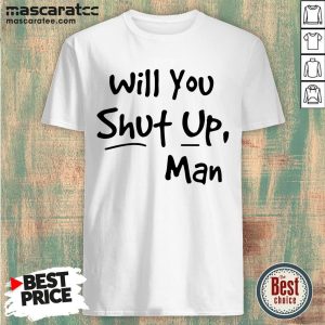 Will You Shut Up Man Shirt