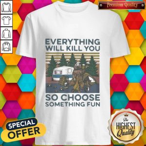 Funny Bear Camping Everything Will Kill You So Choose Something Fun Vintage Shirt
