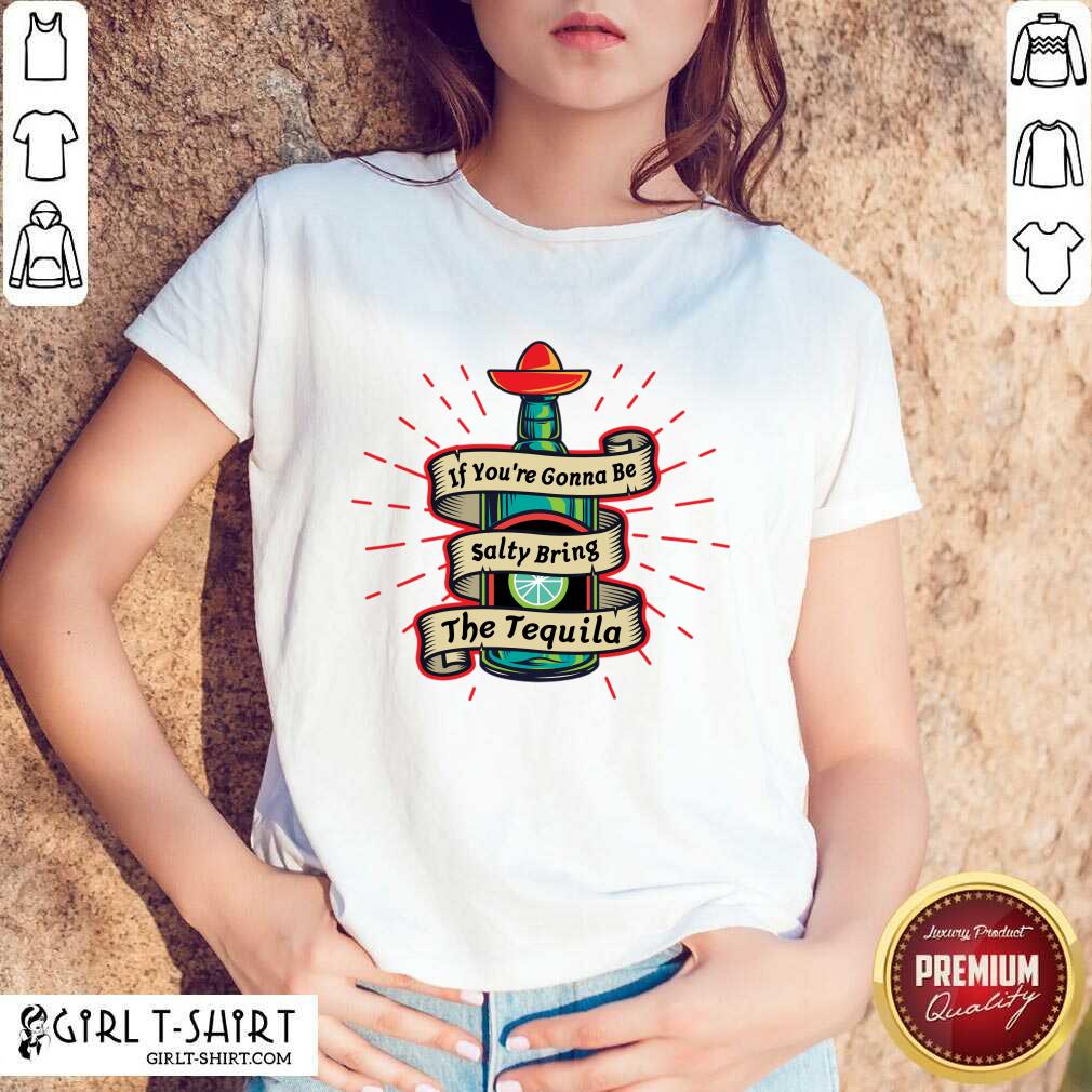 If You're Gonna Be Salty Bring The Tequila Shirt