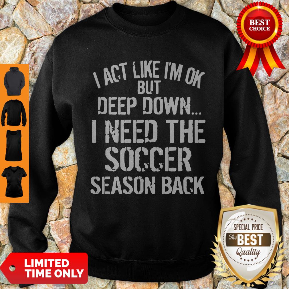 Funny I Act Like I’m Ok But Deep Down I Need The Soccer Season Back Shirt