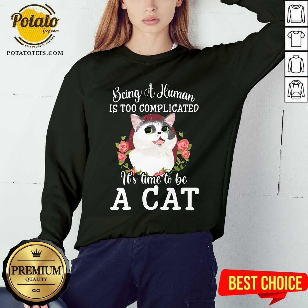 Being A Human Is Too Complicated It'S Time To Be Cat Shirt