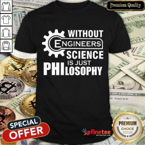 Without Engineers Science Philosophy Shirt