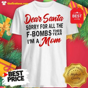 Dear Santa Sorry For All The F-Bombs This Year I’m A Mom Funny Shirt
