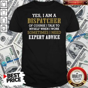 Awesome Yes I Am A Dispatcher Of Course I Talk To My Self When I Work Sometimes I Need Shirt