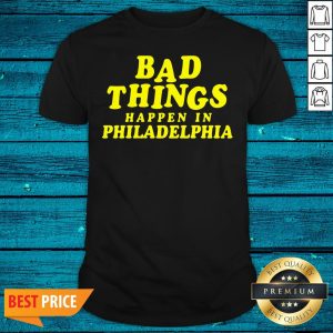 Wicked Bad Things Happen In Philadelphia Shirt