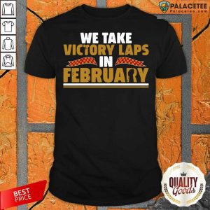 Awesome We Take Victory Laps In February Shirt