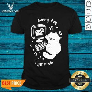 High Quality Every Day I Get Emails Shirt
