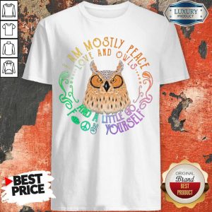 Top Owl I Am Mostly Peace Love And Owls And A Little Go Yourself Shirt