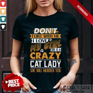 Premium Dont Flirt With Me I Love My Girl She Is A Crazy Cat Lady She Will Murder You Shirt