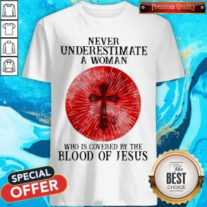 Never Underestimate A Woman Who Is Covered By The Blood Pf Jesus Shirt