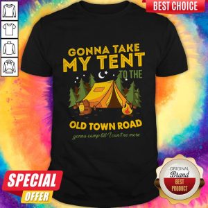 Gonna Take My Tent To The Old Town Road Gonna Camp Till I Can’t No More Shirt