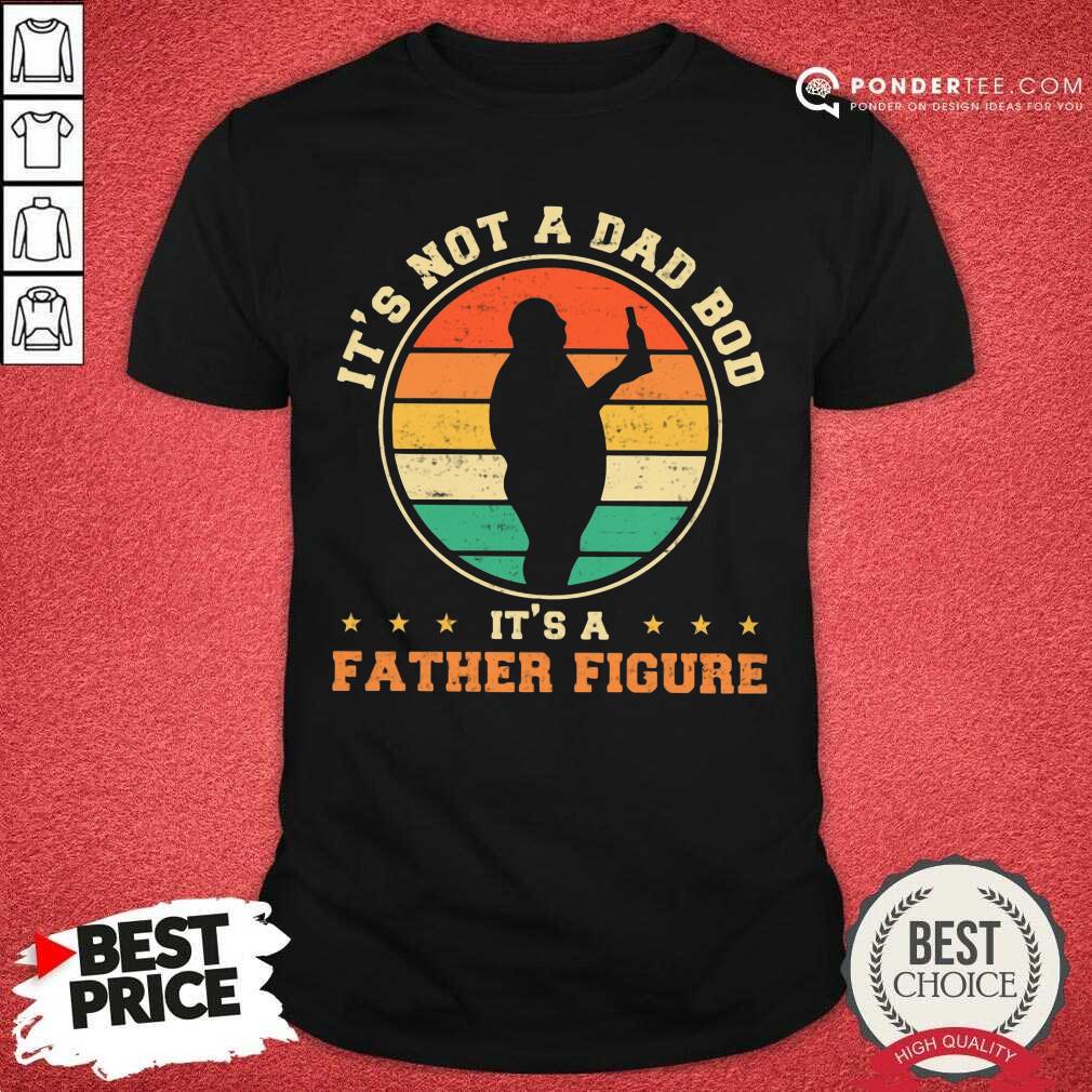 It's Not A Dad Bod It'S A Father Figure Vintage Shirt