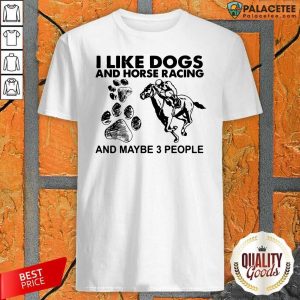 Nice I Like Dogs And Horse Racing And Maybe 3 People Shirt