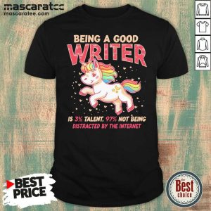 Top Unicorn Being A Good Writer Is 3% Talent, 97% Not Being Distracted By The Internet Shirt