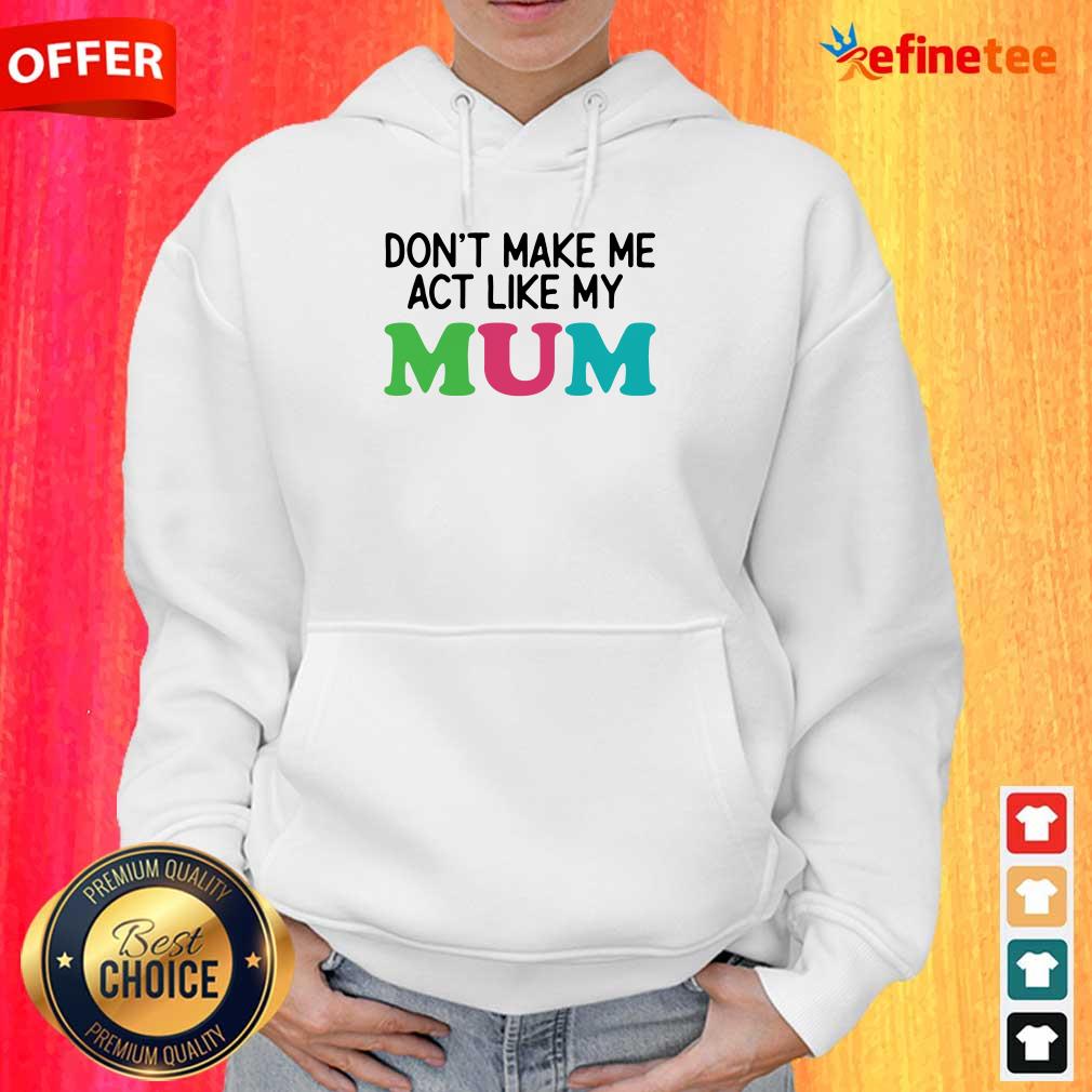 Dont Make Me Act Like My Mum Mother Day Shirt