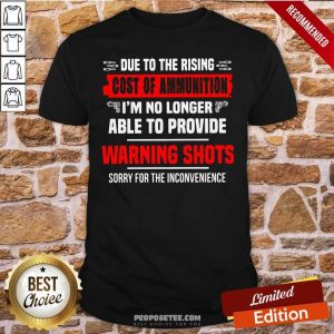Hot Due To The Rising Cost Of Ammunition I’m No Longer Able To Provide Warning Shots Sorry For The Inconvenience Shirt