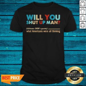 Will You Shut Up Man What Americans Were All Thinking Shirt