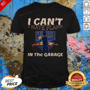 Perfect Cant I Have Plans In The Garage Car Mechanic Repair Shirt
