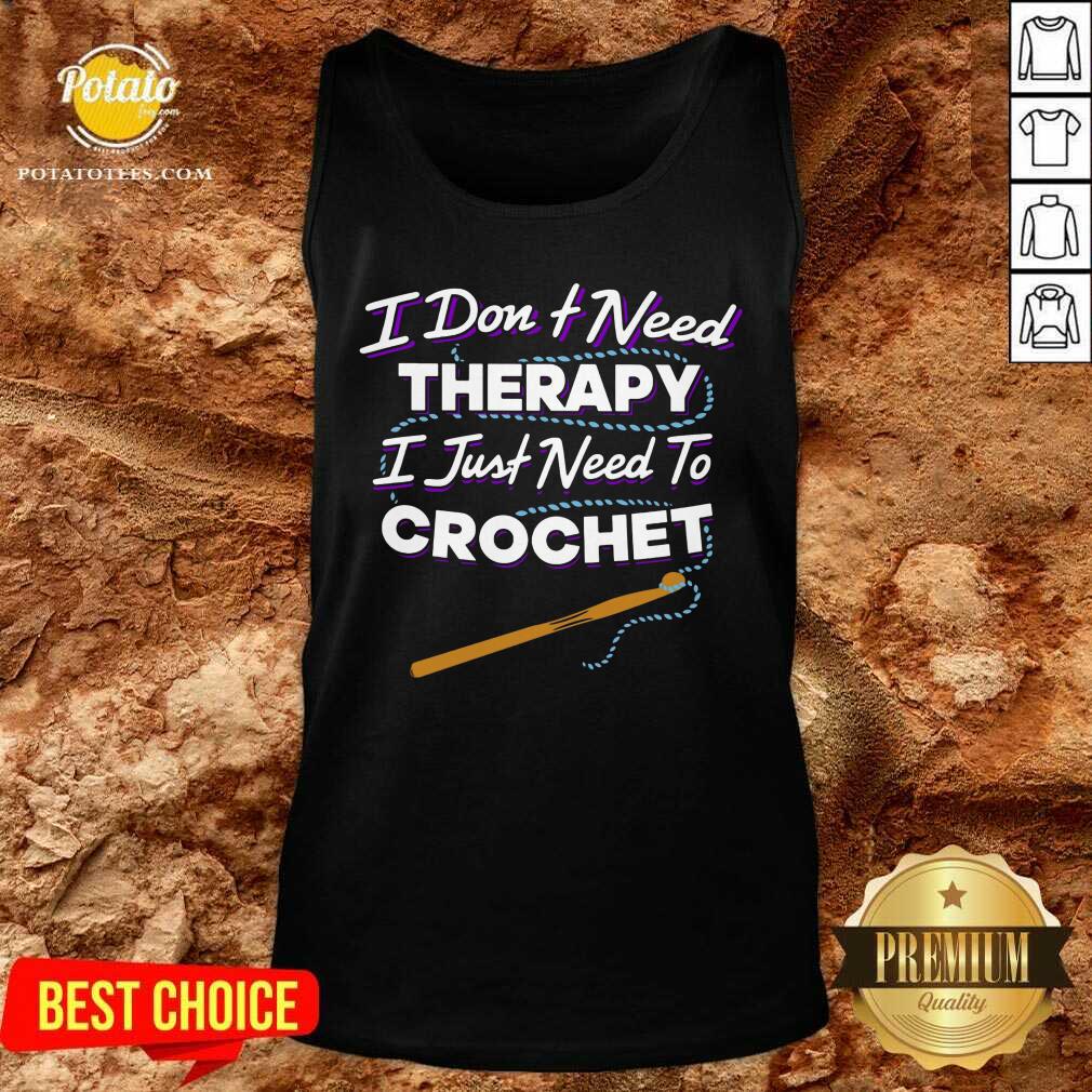 I Don'T Need Therapy I Just Need To Crochet Shirt
