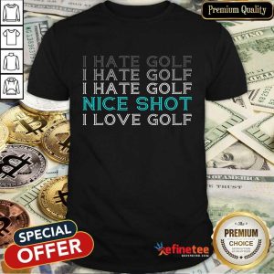 I Hate Golf Nice Shot I Love Golf Shirt