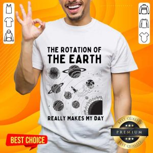 The Rotation Of The Earth Really Makes My Day Earth Day Shirt