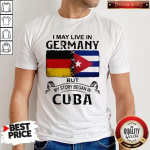 I May Live In Germany But My Story Began In Cuba Flag Shirt