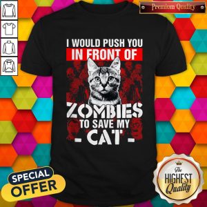 I Would Push You In Front Of Zombies To Save My Cat Shirt