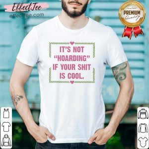 Happy It’s Not Hoarding If Your Shit Is Cool Shirt