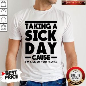 Taking A Sick Day Cause I'm Sick Of You People Shirt