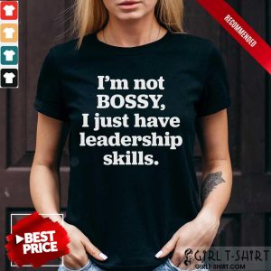 Awesome Im Not Bosy I Just Have Leadership Skills Shirt