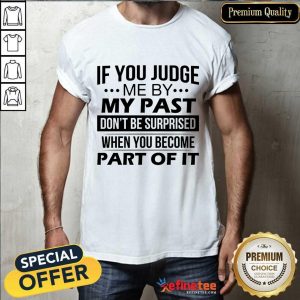 If You Judge Me By My Past Shirt