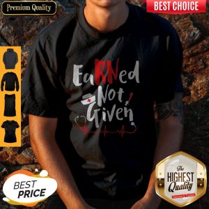 Funny Earned Not Given Nurse Heart Shirt