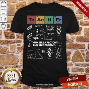 Good Teacher Think Like A Proton And Stay Positive Shirt