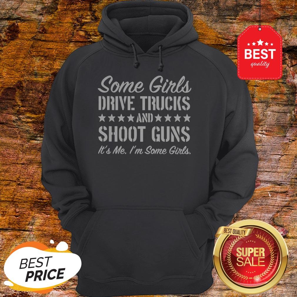 Some Girls Drive Trucks And Shoot Guns It’s Me I’m Some Girls Shirt