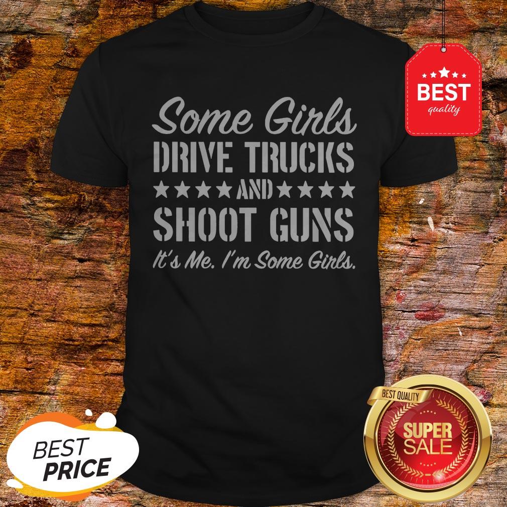 Some Girls Drive Trucks And Shoot Guns It’s Me I’m Some Girls Shirt