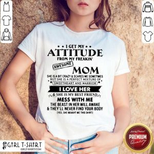 Cute I Get My Attitude From My Freakin’ Awesome Mom I Love Her Mess With Me Shirt