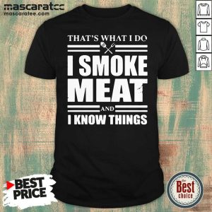 Top That’s What I Do I Smoke Meat And I Know Things Shirt