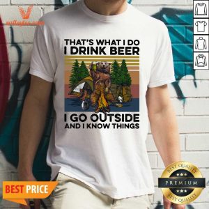 Pro Thats What I Do I Drink Beer I Go Outside And I Know Things Bear Camping The Forest Vintage Shirt