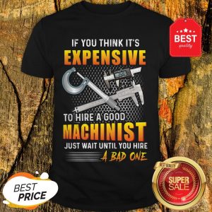 If You Thinks It's Expensive To Hire A Good Machinist Shirt