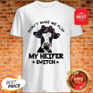 Good Don't Make Me Flip My Heifer Switch White Shirt