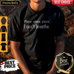 Good Please, Please, Please I Can’s Breathe Shirt