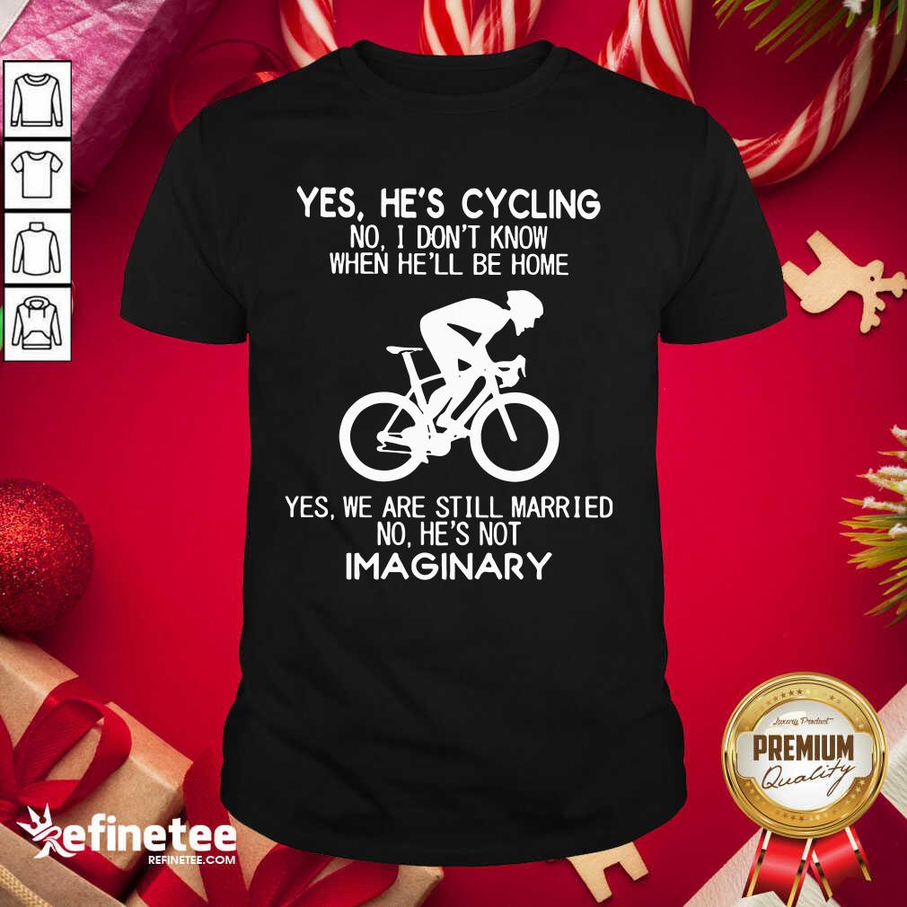 Top-Yes-Hes-Cycling-No-I-Dont-Know-When-Hell-Be-Home-Yes-We-Are-Still-Married-No-Hes-Nshirt.jpg