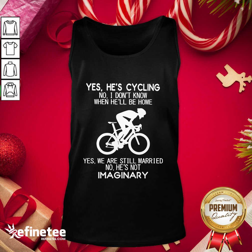 Top-Yes-Hes-Cycling-No-I-Dont-Know-When-Hell-Be-Home-Yes-We-Are-Still-Married-No-Hetank-top.jpg