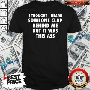 Original I Thought I Heard Someone Clap Behind Me But It Was This Ass Shirt