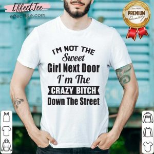 Official I’m Not The Sweet Girl Next Door I’m The Crazy Bitch Down The Street Shirt