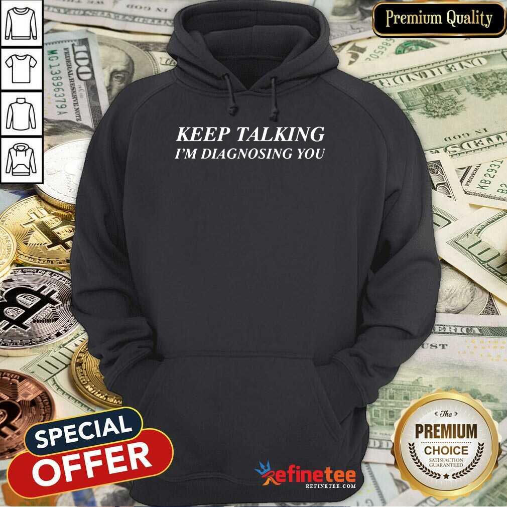Keep Talking I’m Diagnosing You Shirt