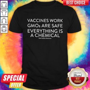 Vaccines With Gmos Are Safe Everything Is A Chemical Shirt
